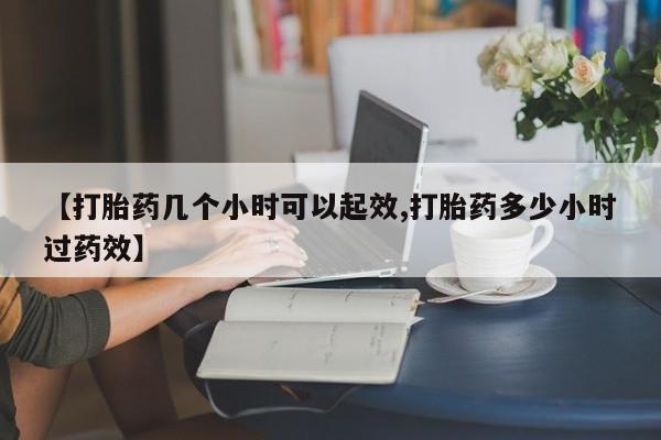 意外怀孕不想要打胎药微信购买【打胎药几个小时可以起效,打胎药多少小时过药效】