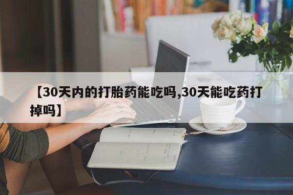 意外怀孕不想要打胎药微信购买【30天内的打胎药能吃吗,30天能吃药打掉吗】