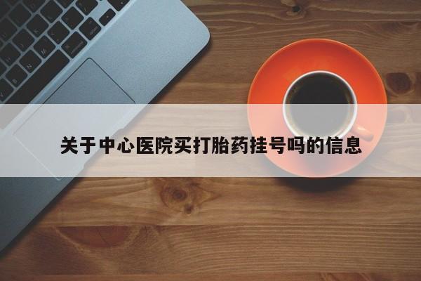 意外怀孕不想要打胎药微信购买关于中心医院买打胎药挂号吗的信息