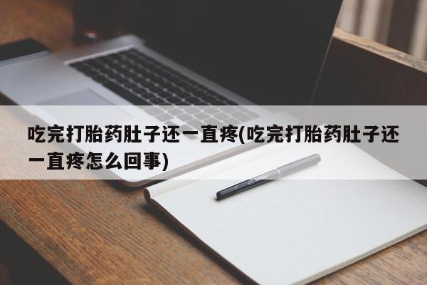 意外怀孕不想要打胎药微信购买吃完打胎药肚子还一直疼(吃完打胎药肚子还一直疼怎么回事)