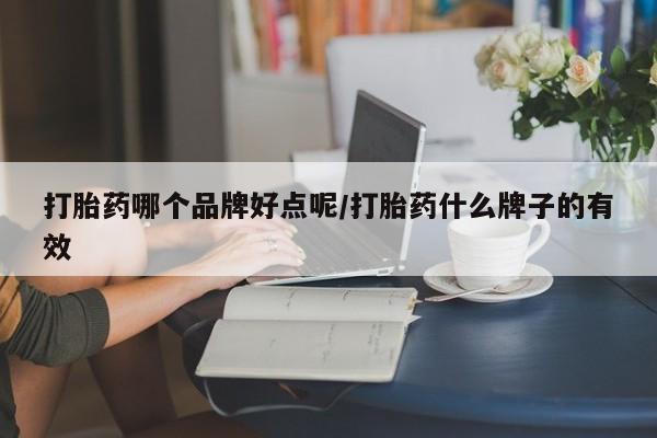 意外怀孕不想要打胎药微信购买打胎药哪个品牌好点呢/打胎药什么牌子的有效
