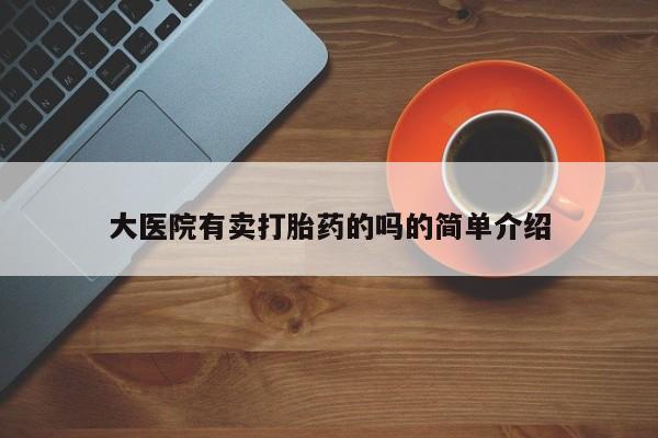 意外怀孕不想要打胎药微信购买大医院有卖打胎药的吗的简单介绍