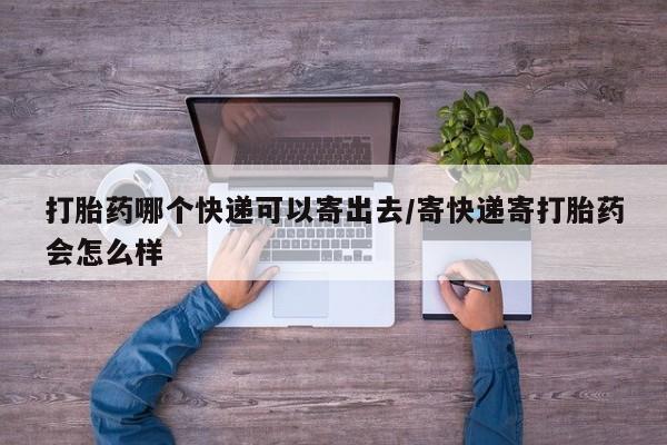 意外怀孕不想要打胎药微信购买打胎药哪个快递可以寄出去/寄快递寄打胎药会怎么样