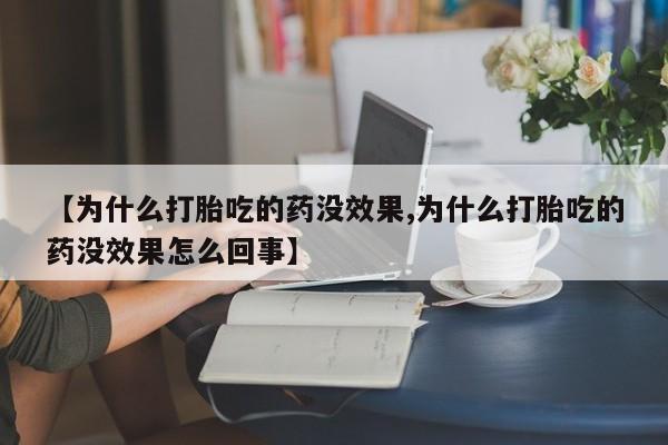 意外怀孕不想要打胎药微信购买【为什么打胎吃的药没效果,为什么打胎吃的药没效果怎么回事】