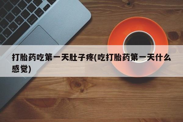 意外怀孕不想要打胎药微信购买打胎药吃第一天肚子疼(吃打胎药第一天什么感觉)