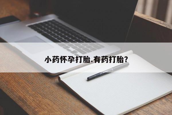 意外怀孕不想要打胎药微信购买小药怀孕打胎.有药打胎？