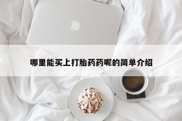 意外怀孕不想要打胎药微信购买哪里能买上打胎药药呢的简单介绍