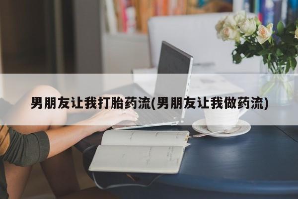 意外怀孕不想要打胎药微信购买男朋友让我打胎药流(男朋友让我做药流)