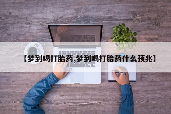 意外怀孕不想要打胎药微信购买【梦到喝打胎药,梦到喝打胎药什么预兆】