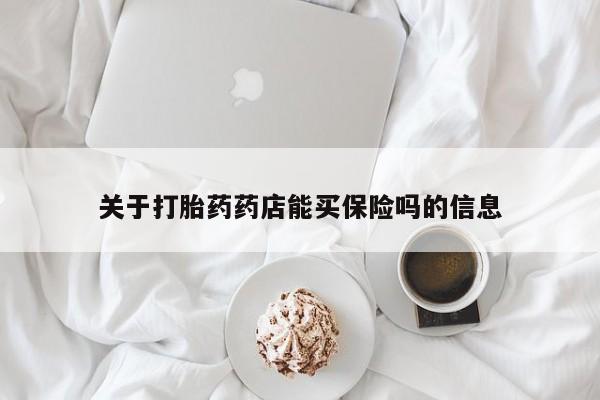 意外怀孕不想要打胎药微信购买关于打胎药药店能买保险吗的信息