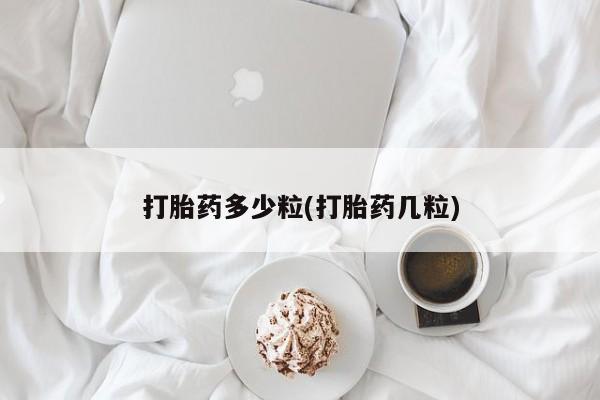 意外怀孕不想要打胎药微信购买打胎药多少粒(打胎药几粒)