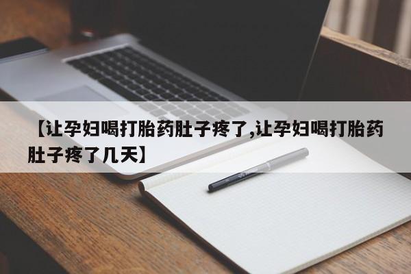 意外怀孕不想要打胎药微信购买【让孕妇喝打胎药肚子疼了,让孕妇喝打胎药肚子疼了几天】