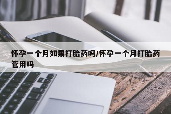 意外怀孕不想要打胎药微信购买怀孕一个月如果打胎药吗/怀孕一个月打胎药管用吗