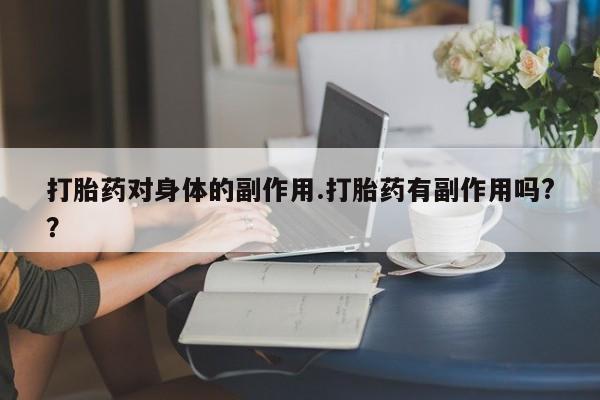 意外怀孕不想要打胎药微信购买打胎药对身体的副作用.打胎药有副作用吗?？