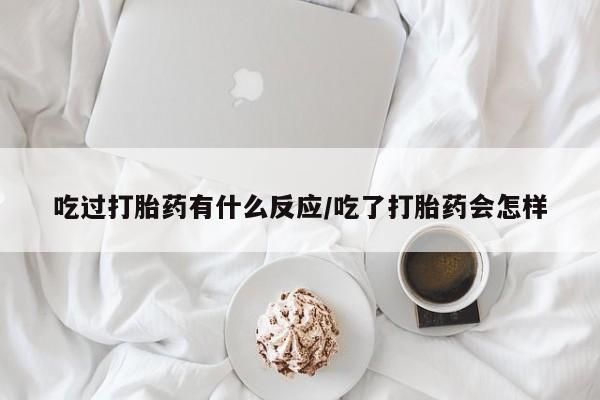 意外怀孕不想要打胎药微信购买吃过打胎药有什么反应/吃了打胎药会怎样