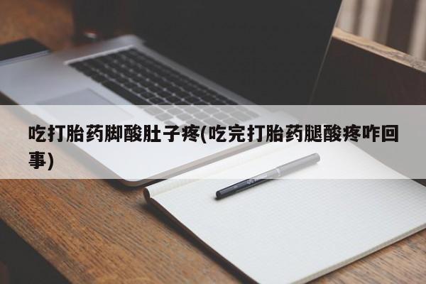 意外怀孕不想要打胎药微信购买吃打胎药脚酸肚子疼(吃完打胎药腿酸疼咋回事)