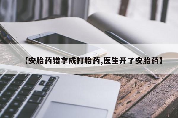 意外怀孕不想要打胎药微信购买【安胎药错拿成打胎药,医生开了安胎药】