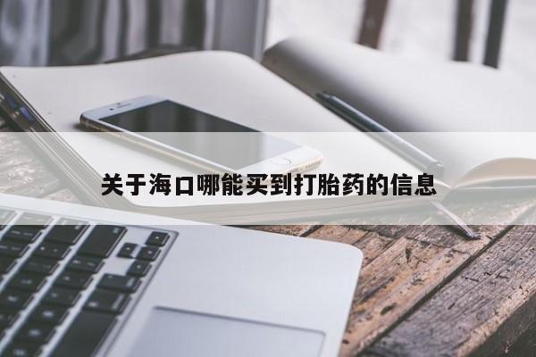 意外怀孕不想要打胎药微信购买关于海口哪能买到打胎药的信息
