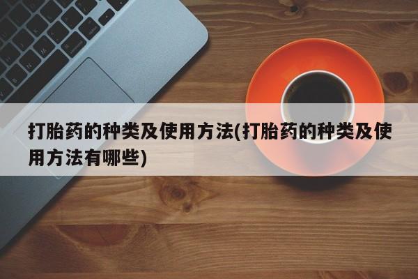 意外怀孕不想要打胎药微信购买打胎药的种类及使用方法(打胎药的种类及使用方法有哪些)