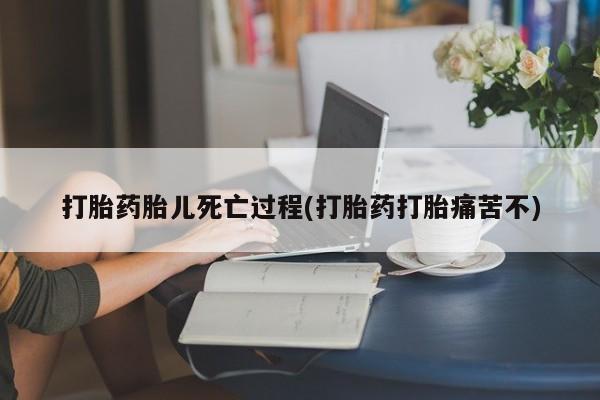 意外怀孕不想要打胎药微信购买打胎药胎儿死亡过程(打胎药打胎痛苦不)