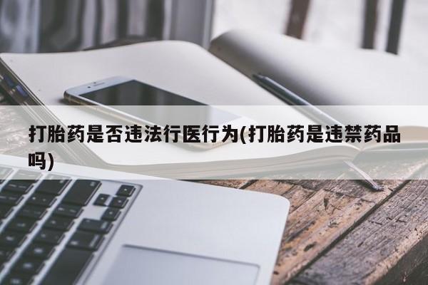 意外怀孕不想要打胎药微信购买打胎药是否违法行医行为(打胎药是违禁药品吗)
