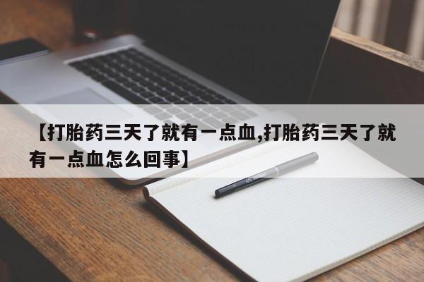 意外怀孕不想要打胎药微信购买【打胎药三天了就有一点血,打胎药三天了就有一点血怎么回事】
