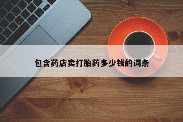 意外怀孕不想要打胎药微信购买包含药店卖打胎药多少钱的词条