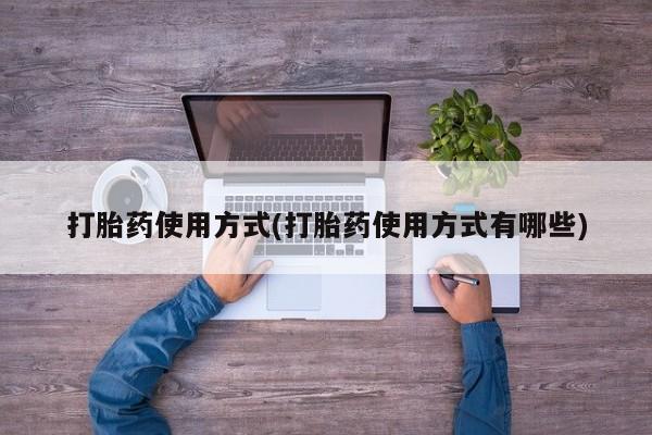 意外怀孕不想要打胎药微信购买打胎药使用方式(打胎药使用方式有哪些)