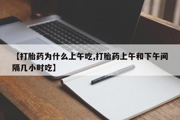 意外怀孕不想要打胎药微信购买【打胎药为什么上午吃,打胎药上午和下午间隔几小时吃】