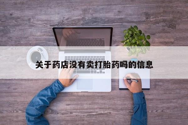 意外怀孕不想要打胎药微信购买关于药店没有卖打胎药吗的信息