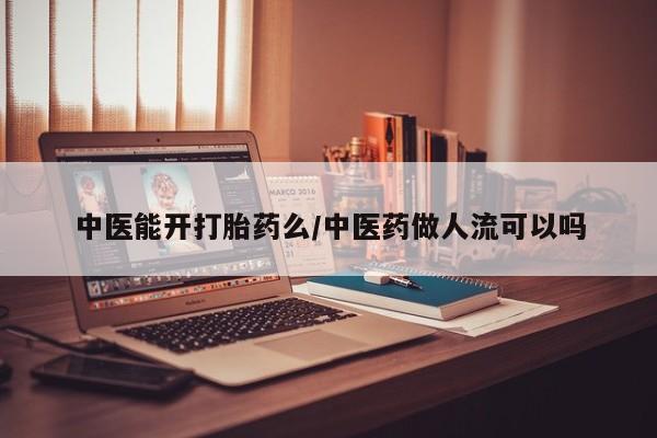 意外怀孕不想要打胎药微信购买中医能开打胎药么/中医药做人流可以吗