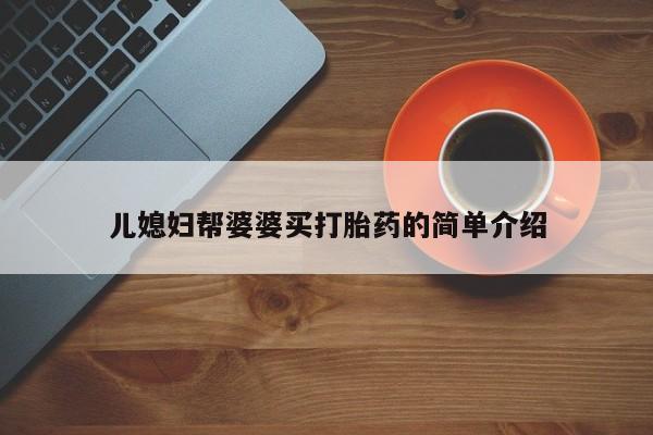 意外怀孕不想要打胎药微信购买儿媳妇帮婆婆买打胎药的简单介绍