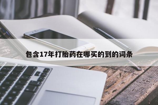 意外怀孕不想要打胎药微信购买包含17年打胎药在哪买的到的词条